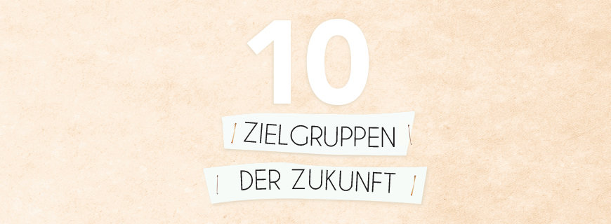 10 Zielgruppen der Zukunft