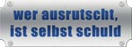 wer ausrutscht ist selbst schuld 